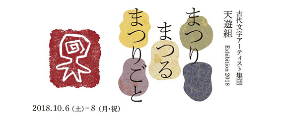 古代文字アーティスト集団 天遊組展 2018  – まつり まつる まつりごと –